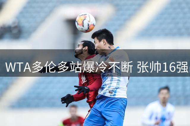 WTA多伦多站爆冷不断 张帅16强战遭遇世界第一萨巴伦卡